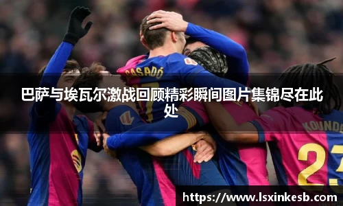 巴萨与埃瓦尔激战回顾精彩瞬间图片集锦尽在此处
