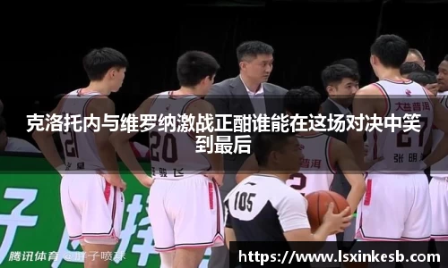 克洛托内与维罗纳激战正酣谁能在这场对决中笑到最后